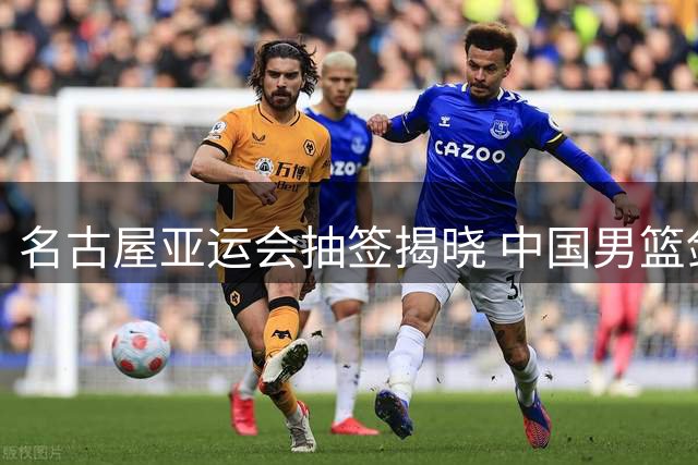 名古屋亚运会抽签揭晓 中国男篮剑指复仇菲律宾