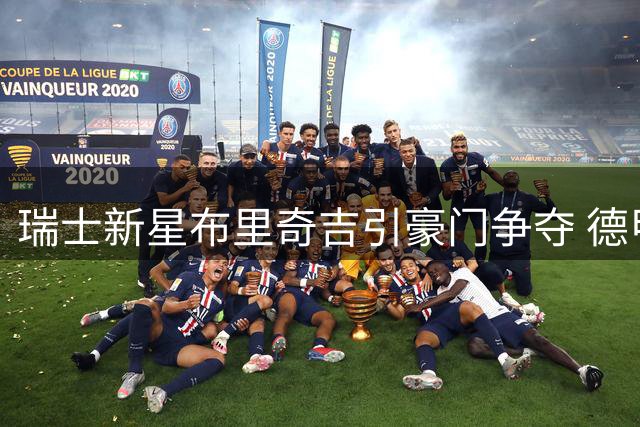 瑞士新星布里奇吉引豪门争夺 德甲英超多队紧盯19岁飞翼
