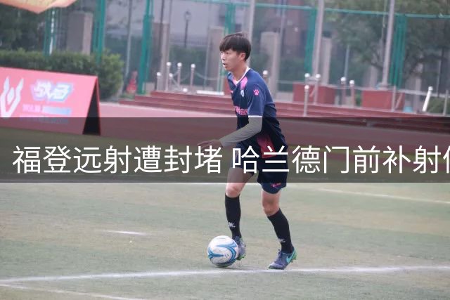 福登远射遭封堵 哈兰德门前补射仍被拒