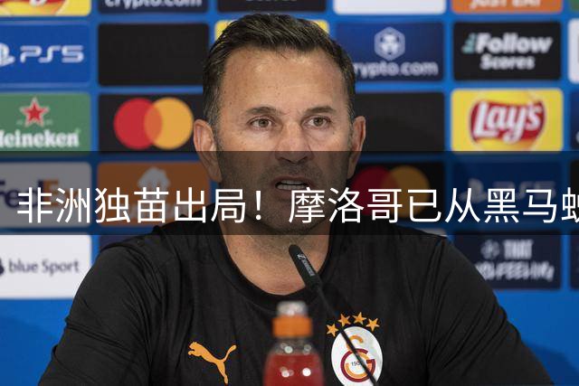 非洲独苗出局！摩洛哥已从黑马蜕变为劲旅 四年后主场见