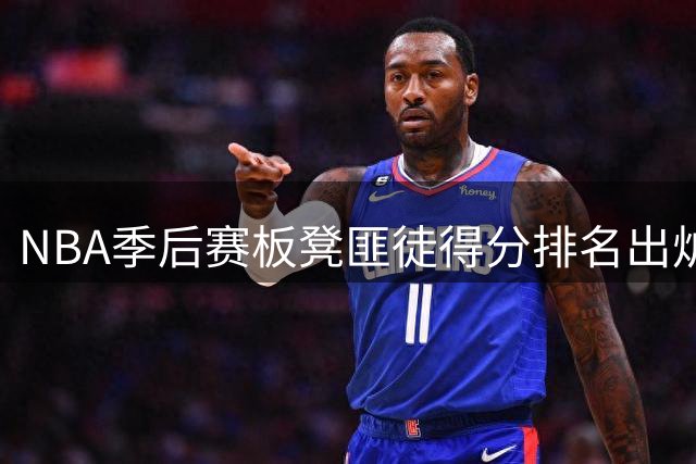 NBA季后赛板凳匪徒得分排名出炉：公牛新星道苏姆领衔群雄