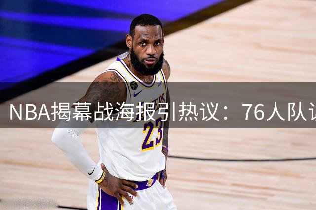 NBA揭幕战海报引热议：76人队误用詹姆斯画像